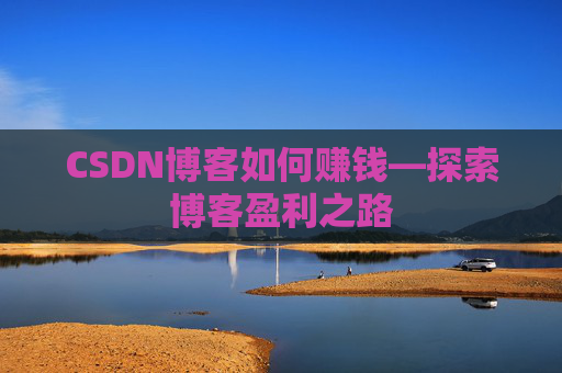 CSDN博客如何赚钱—探索博客盈利之路